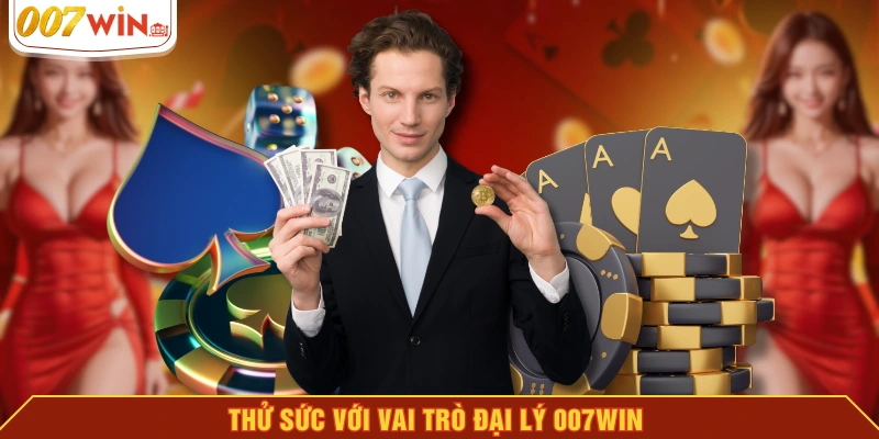 Thử sức với vai trò đại lý 007WIN Thử sức với vai trò đại lý 007WIN